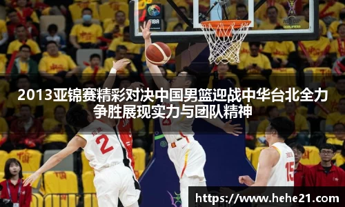 2013亚锦赛精彩对决中国男篮迎战中华台北全力争胜展现实力与团队精神