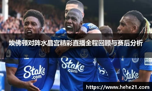 埃佛顿对阵水晶宫精彩直播全程回顾与赛后分析