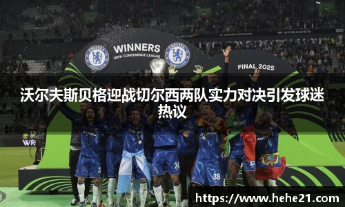 沃尔夫斯贝格迎战切尔西两队实力对决引发球迷热议