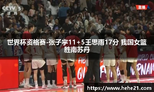 世界杯资格赛-张子宇11+5王思雨17分 我国女篮胜南苏丹