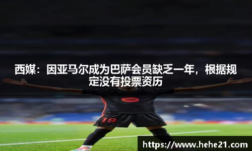 西媒：因亚马尔成为巴萨会员缺乏一年，根据规定没有投票资历