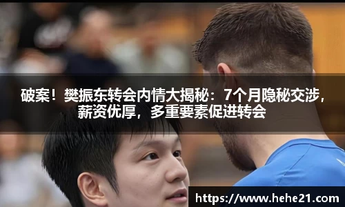 破案！樊振东转会内情大揭秘：7个月隐秘交涉，薪资优厚，多重要素促进转会